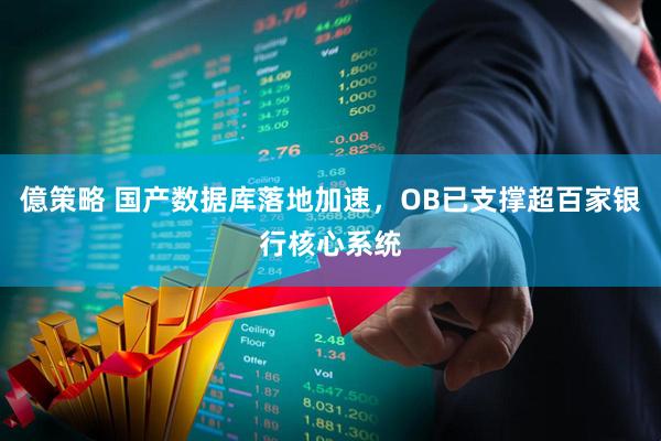 億策略 国产数据库落地加速，OB已支撑超百家银行核心系统