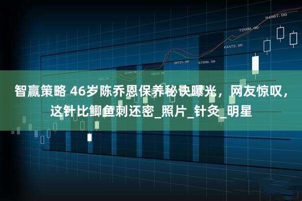 智赢策略 46岁陈乔恩保养秘诀曝光，网友惊叹，这针比鲫鱼刺还密_照片_针灸_明星