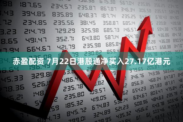 赤盈配资 7月22日港股通净买入27.17亿港元