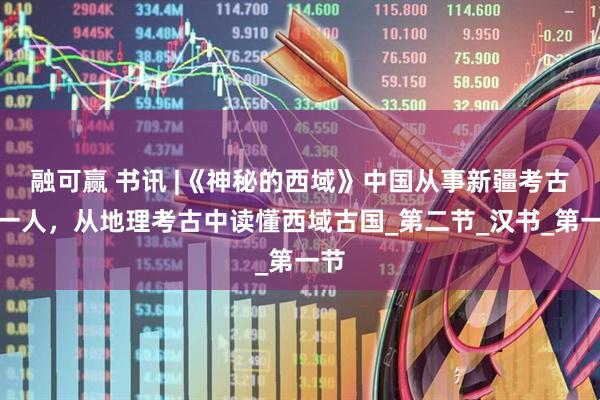 融可赢 书讯 |《神秘的西域》中国从事新疆考古第一人，从地理考古中读懂西域古国_第二节_汉书_第一节
